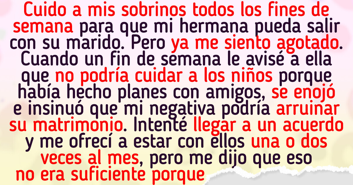 Me niego a cuidar a mis sobrinos los fines de semana, pero mi hermana insiste con que debo hacerlo Me niego a cuidar a mis sobrinos los fines de semana, pero mi hermana insiste con que debo hacerlo