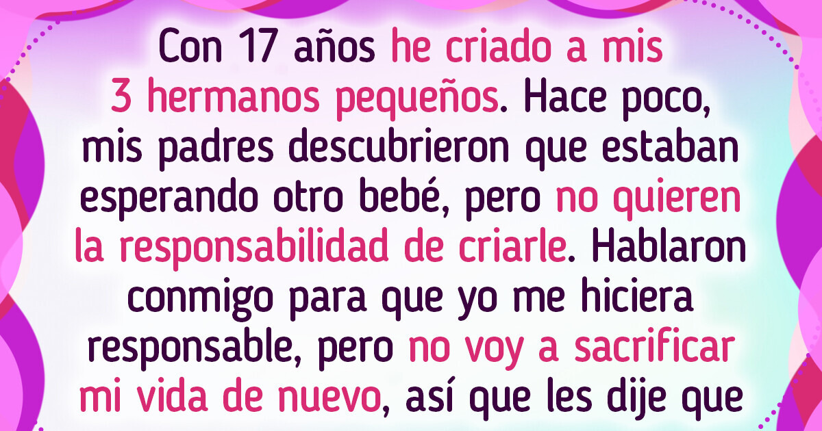 Tengo 17 años, he tenido que criar a mis hermanos pequeños y ahora mis padres están esperando otro bebé Tengo 17 años, he tenido que criar a mis hermanos pequeños y ahora mis padres están esperando otro bebé