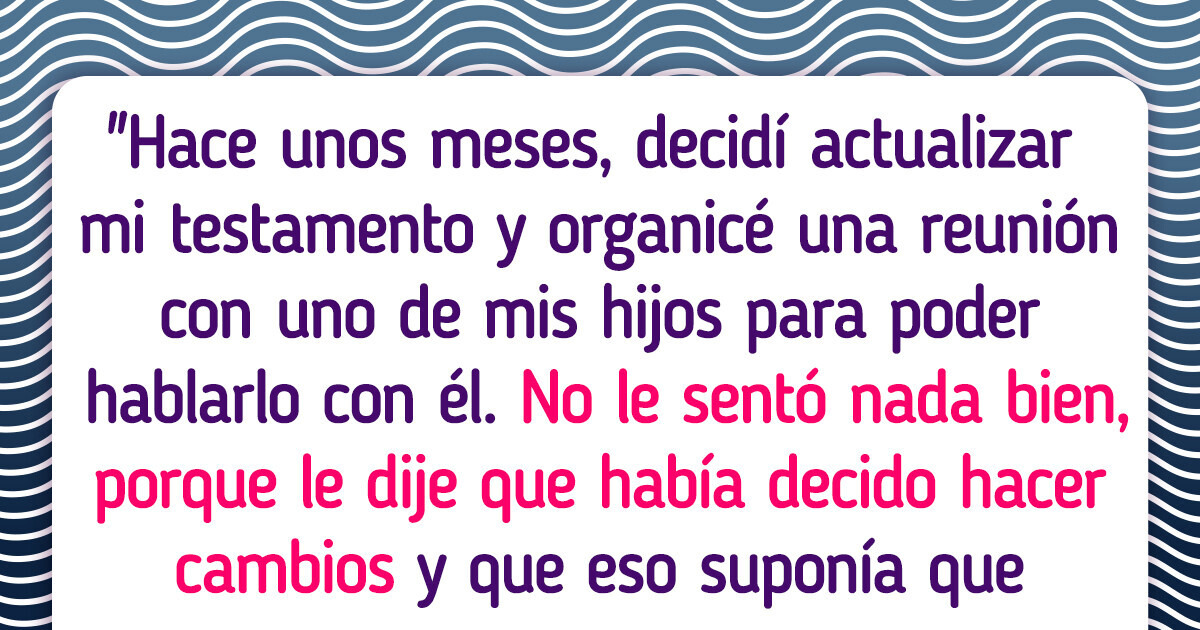 Hice cambios en mi testamento y ahora uno de mis hijos ni me habla Hice cambios en mi testamento y ahora uno de mis hijos ni me habla