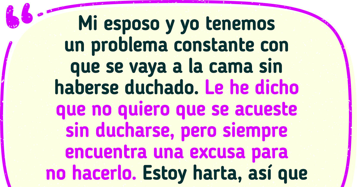 Mi esposo y yo llevamos tiempo peleando por su pésima higiene , así que voy a darle una lección