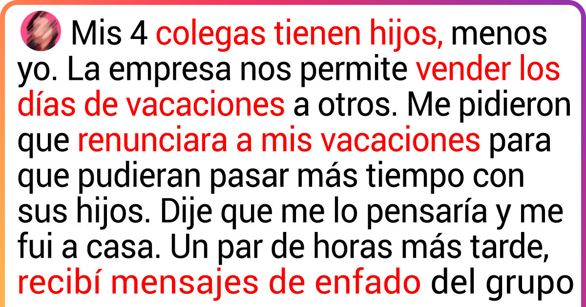 Mis colegas creen que mis vacaciones anuales deben ser para ellos porque no tengo hijos Mis colegas creen que mis vacaciones anuales deben ser para ellos porque no tengo hijos