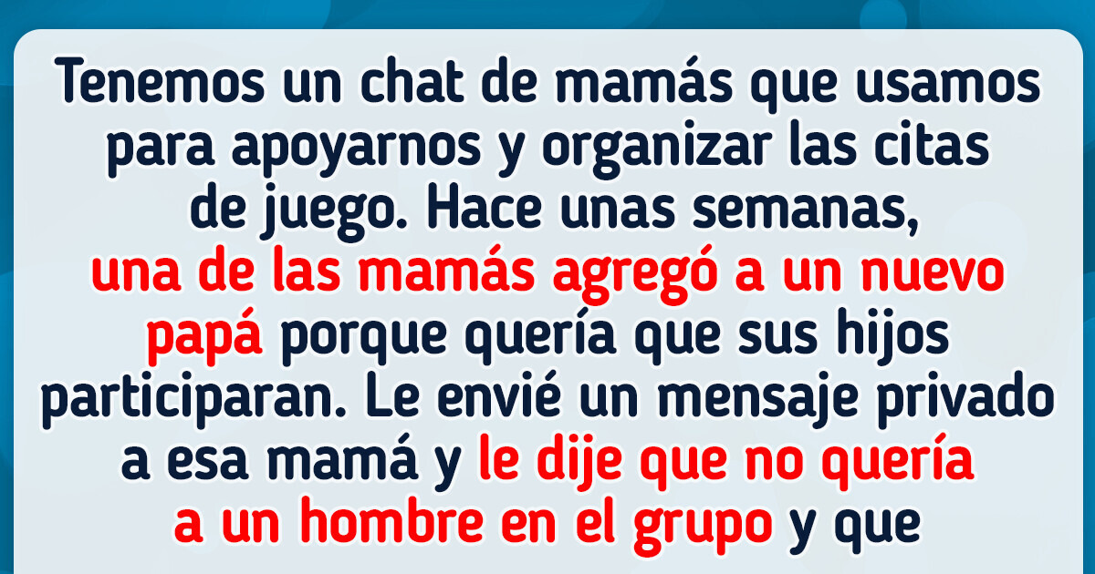 No quiero a un papá en nuestro grupo de mamás y mis amigas me llaman inmadura