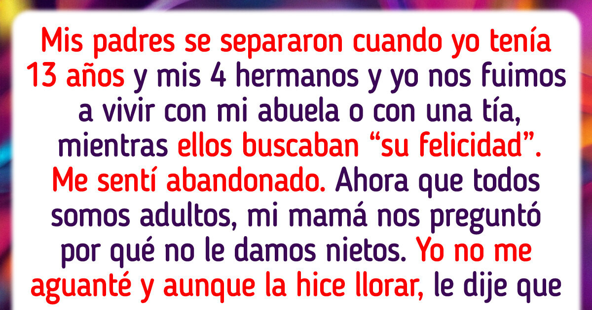 Mis padres me abandonaron a mí y a mis hermanos para “buscar su felicidad”, y ahora quiero que sientan el peso de su decisión