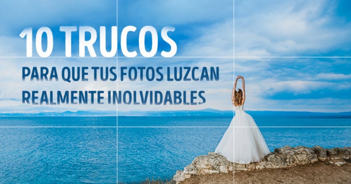 10 Trucos para que tus fotos luzcan realmente inolvidables
