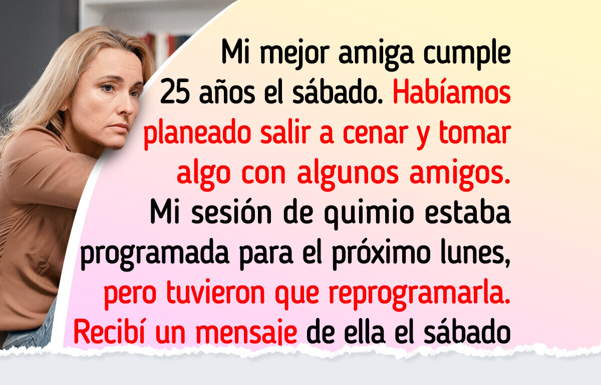 No podré ir al cumpleaños de mi mejor amiga porque tengo quimio, y su reacción me dolió