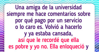 Le recordé a mi amiga que ella es pobre y yo no y se puso como loca